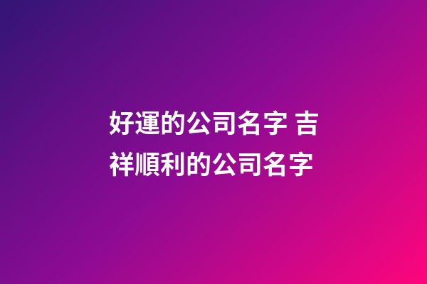 好運的公司名字 吉祥順利的公司名字